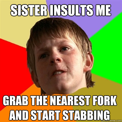 Sister insults me Grab the nearest fork and start stabbing - Angry School  Boy - quickmeme