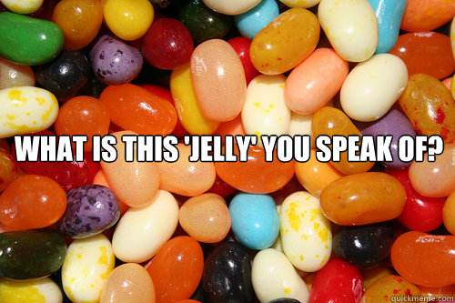 what is this 'jelly' you speak of? - Jelly - quickmeme