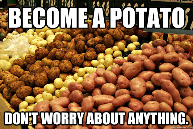 Become a potato Don't Worry About anything. - Relaxed potato - quickmeme
