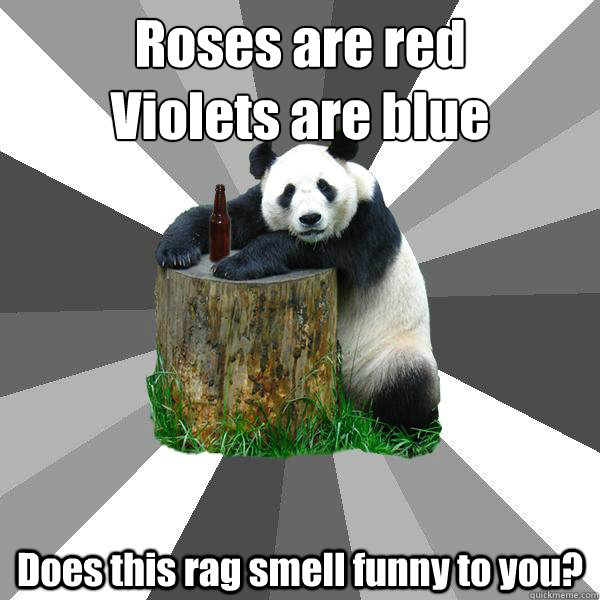 Roses are red Violets are blue Does this rag smell funny to you? -  Pickup-Line Panda - quickmeme