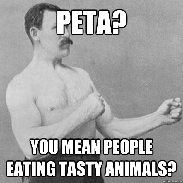 peta? YOU MEAN people eating tasty animals? - Misc - quickmeme