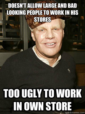 doesn't allow large and bad looking people to work in his stores too ugly  to work in own store - Scumbag Mike Jeffries - quickmeme