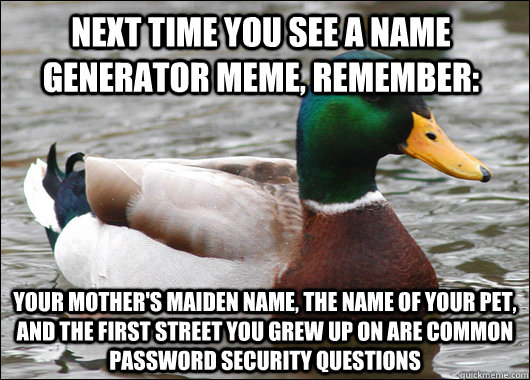 Next time you see a name generator meme, remember: Your mother's maiden  name, the name of your pet, and the first street you grew up on are common  password security questions -