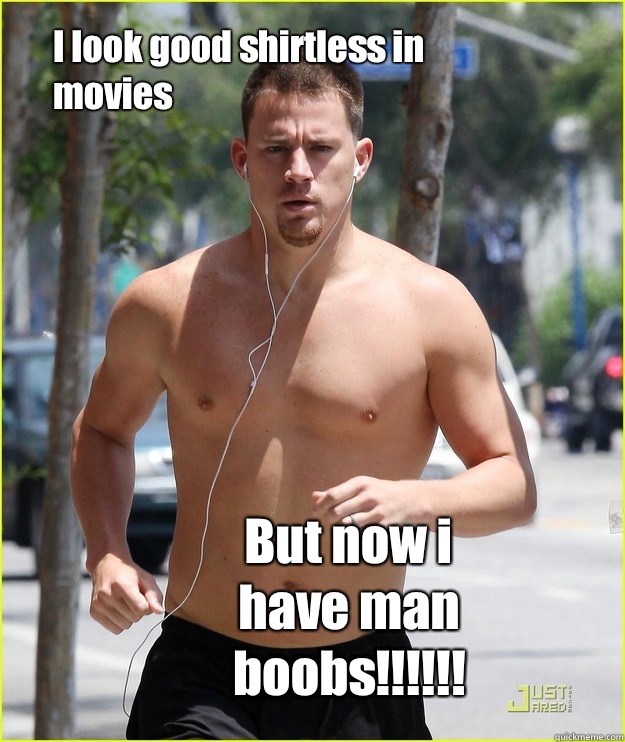 I look good shirtless in movies But now i have man boobs!!!!!! - Channing  Tatum HELL-to-the-no - quickmeme
