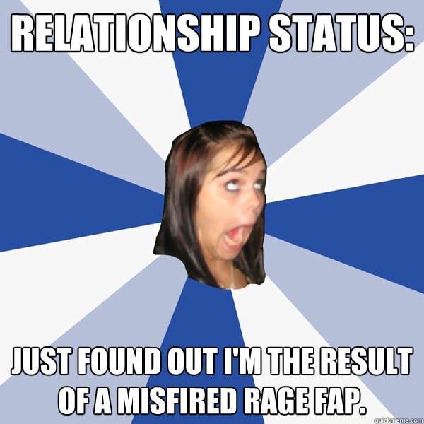 Relationship status: Just found out I'm the result of a misfired rage fap.  - Annoying Facebook Girl - quickmeme