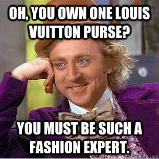 oh, you own one louis vuitton purse? you must be such a fashion
