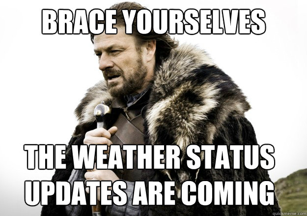Brace yourselves The Weather Status Updates are Coming - brace yourself the  soccer updates are coming - quickmeme