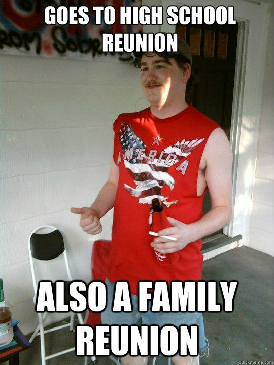 Goes To high school reunion also a family reunion - Redneck Randal -  quickmeme