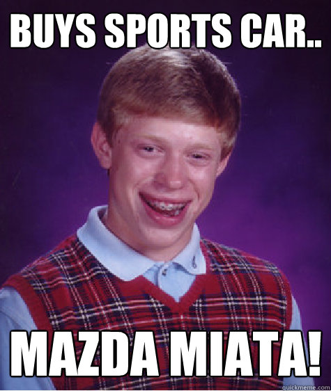  Compra auto deportivo.. ¡Mazda Miata!  - Mala suerte Brian - quickmeme