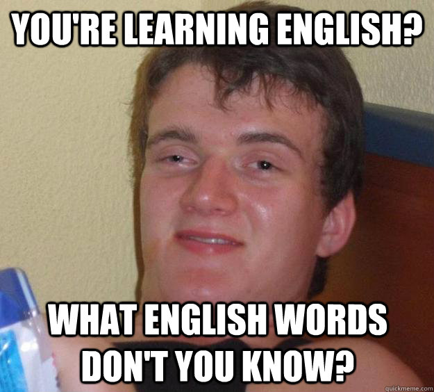You're learning English? What English words don't you know? - 10 Guy -  quickmeme