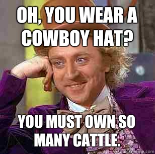 Oh, you a cowboy hat? You own so many cattle. - Condescending Wonka - quickmeme