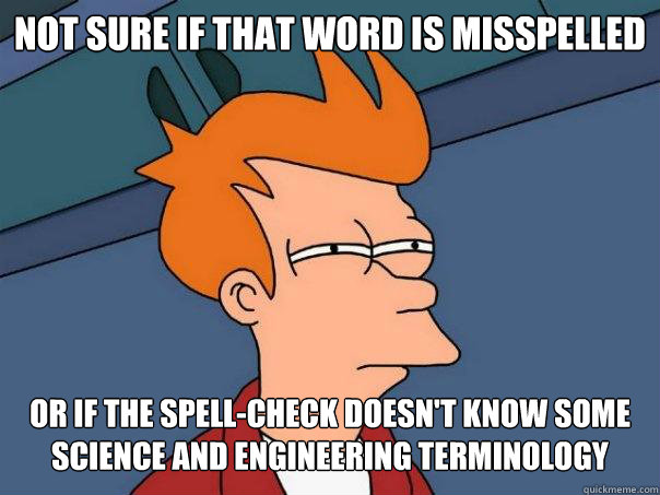Not sure if that word is misspelled or if the spell-check doesn't know some  science and engineering terminology - Futurama Fry - quickmeme