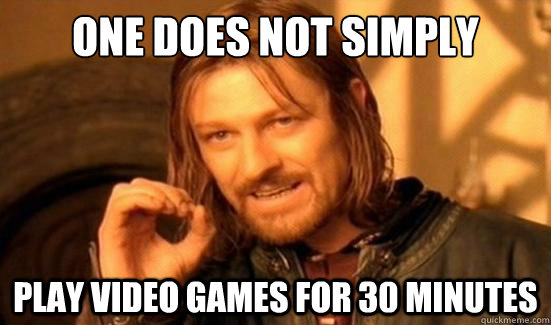 One Does Not Simply Play video games for 30 minutes - Boromir - quickmeme