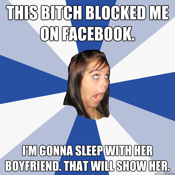 This Bitch Blocked Me On Facebook I M Gonna Sleep With Her