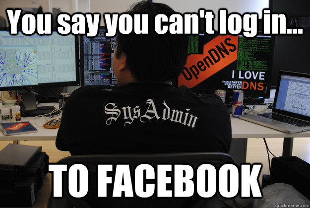 You say you can't log in... TO FACEBOOK - Success SysAdmin - quickmeme