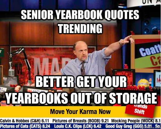 Senior yearbook quotes trending better get your yearbooks out of storage -  Mad Karma with Jim Cramer - quickmeme