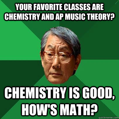Your favorite classes are Chemistry and AP Music Theory? Chemistry is good,  how's math? - High Expectations Asian Father - quickmeme