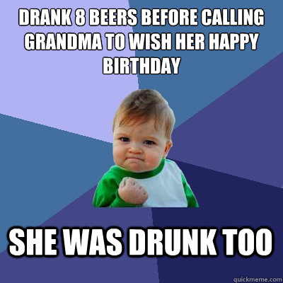 drank 8 beers before calling grandma to wish her happy birthday she was  drunk too - Success Kid - quickmeme