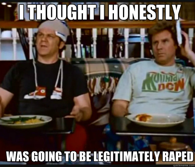 I thought I honestly was going to be legitimately raped - step brothers -  quickmeme
