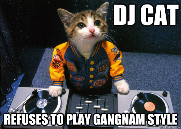 DJ Cat Refuses to play Gangnam Style - Dj cat - quickmeme