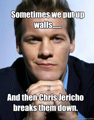 Sometimes We Put Up Walls And Then Chris Jericho Breaks Them Down Freshmen Chris Jericho Quickmeme