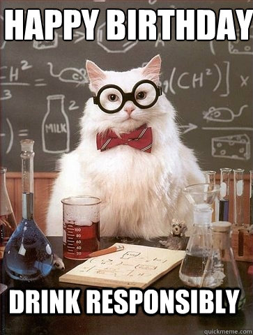 Happy Birthday Drink Responsibly - Chemistry Cat - quickmeme