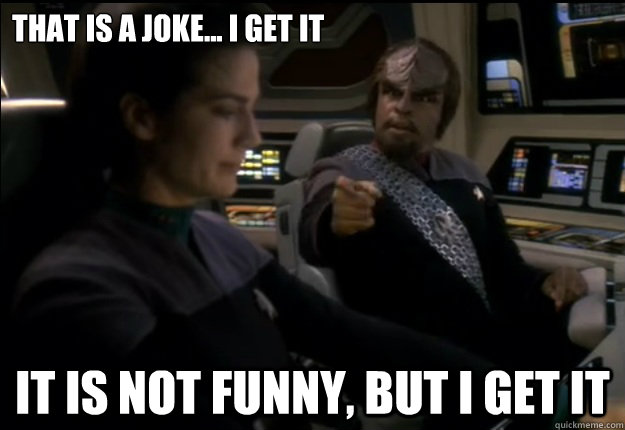 That is a joke... I get it It is not funny, but I get it - Worf sense of  humor - quickmeme