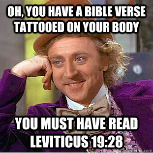 Oh, you have a bible verse tattooed on your body You must have read  Leviticus 19:28 - Condescending Wonka - quickmeme