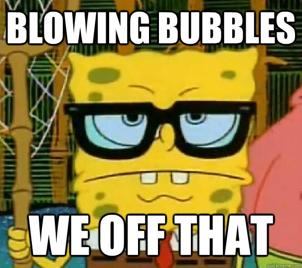Blowing Bubbles We Off That Hipster Spongebob Quickmeme