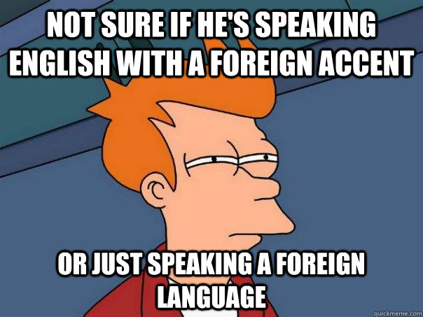 not sure if he's speaking English with a foreign accent Or just speaking a  foreign language - Futurama Fry - quickmeme