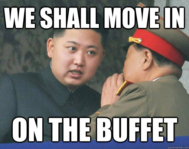 We Shall Move In On The Buffet Hungry Kim Jong Un Quickmeme