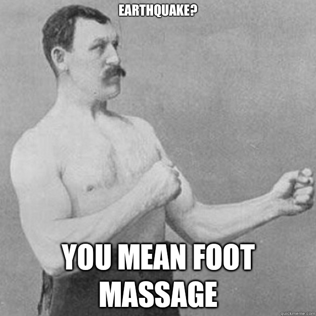 Earthquake? you mean foot massage - overly manly man - quickmeme