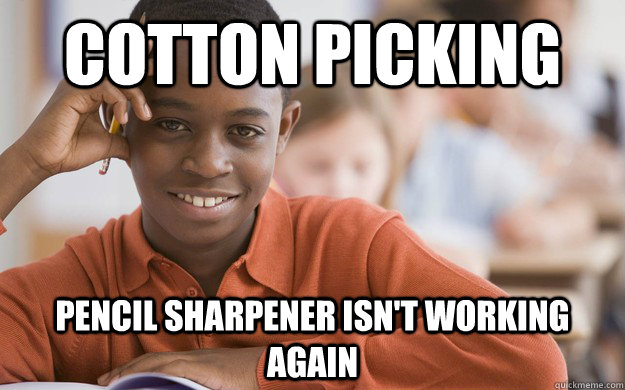 Cotton Picking Pencil Sharpener Isn T Working Again Caption 3 Goes Here Successful Black Son Quickmeme