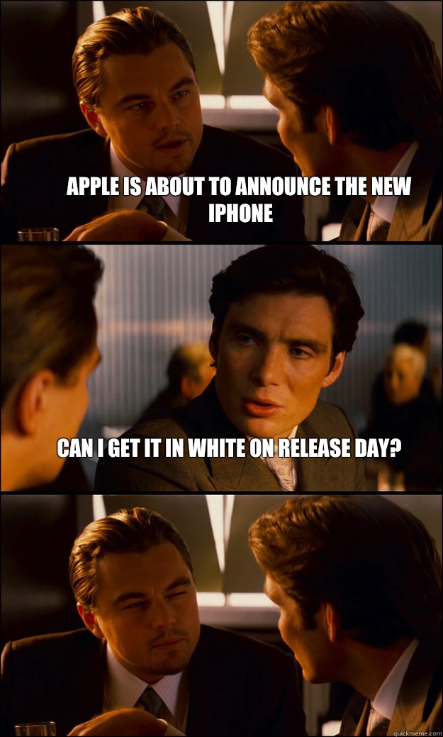Apple is about to announce the new iPhone Can I get it in white on release  day? - Inception - quickmeme
