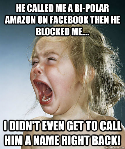 He Called Me A Bi Polar Amazon On Facebook Then He Blocked Me