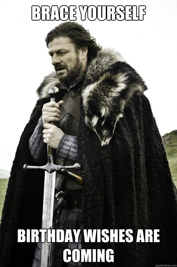 Brace yourself birthday wishes are coming - Brace yourself - quickmeme