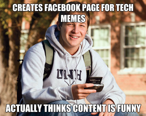 Creates Facebook page for tech memes actually thinks content is funny -  College Freshman - quickmeme