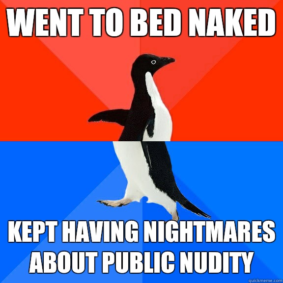 Went to bed naked Kept having nightmares about public nudity - Socially  Awesome Awkward Penguin - quickmeme