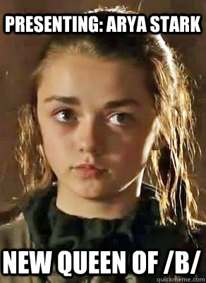 NEW QUEEN OF /B/ Presenting: Arya Stark - Arya Stark Queen of b - quickmeme