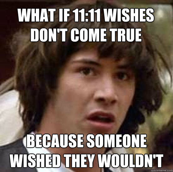 WHAT IF 11:11 WISHES DON'T COME TRUE BECAUSE SOMEONE WISHED THEY WOULDN'T -  conspiracy keanu - quickmeme