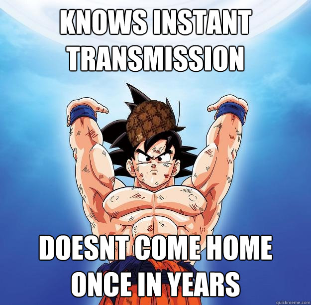 knows instant transmission doesnt come home once in years - Scumbag Goku -  quickmeme