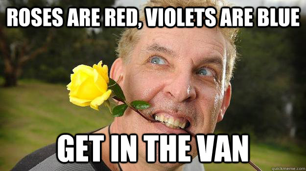 Roses are red, violets are blue get in the van - Poet Stalker - quickmeme