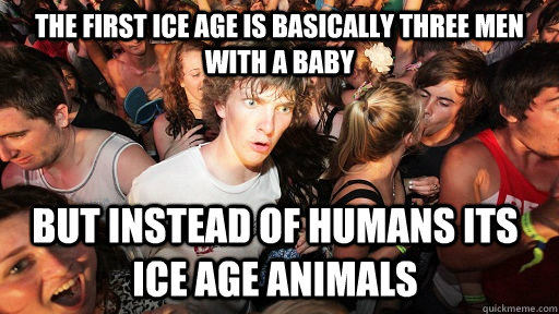 the first ice age is basically three men with a baby but instead of humans  its ice age animals - Sudden Clarity Clarence - quickmeme