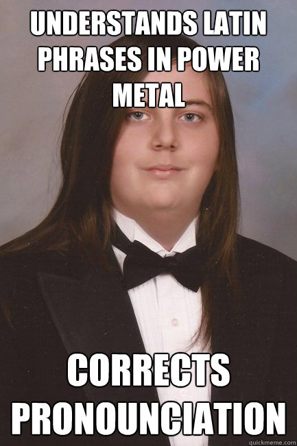 Understands Latin phrases in power metal Corrects pronounciation -  Sophisticated Metal-Head - quickmeme