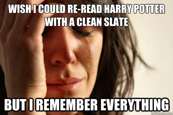 Wish I Could Re Read Harry Potter With A Clean Slate But I Remember Everything First World Problems Quickmeme
