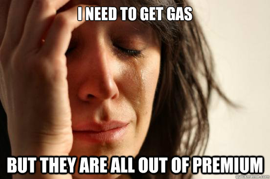 I Need To Get Gas But They Are All Out Of Premium First World