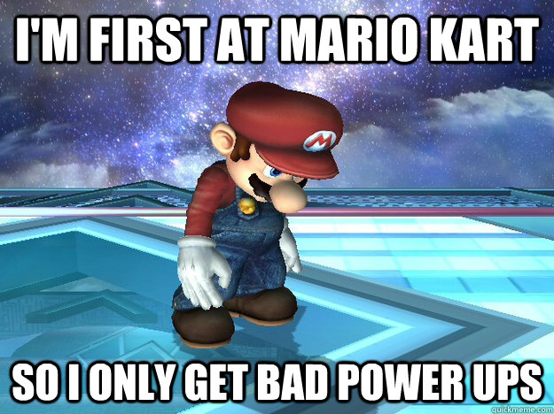 I'M first at mario kart so i only get bad power ups - Video Games First  World Problems - quickmeme