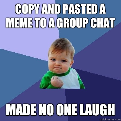 Copy and pasted a meme to a group chat Made no one laugh - Success Kid -  quickmeme