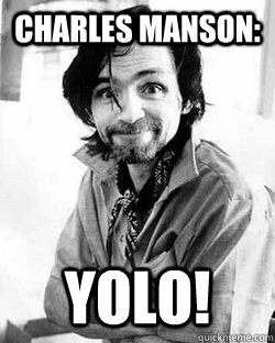 Charles Manson: YOLO! - YOLO! you only live once - quickmeme