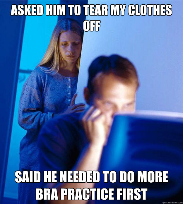 Asked him to tear my clothes off said he needed to do more bra practice  first - Redditors Wife - quickmeme